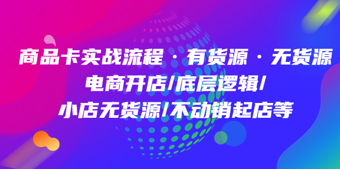 【副业项目5099期】商品卡实战流程·有货源无货源 电商开店/底层逻辑/小店无货源/不动销起店等-天下副业