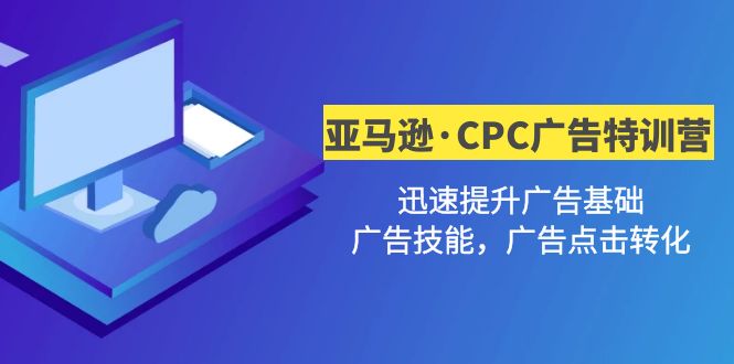 【副业项目5086期】亚马逊·CPC广告·2期特训营，迅速提升广告基础，广告技能，广告点击转化-天下副业