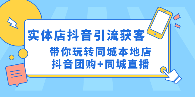 【副业项目4998期】实体店抖音引流获客实操课：带你玩转同城本地店抖音团购+同城直播-天下副业