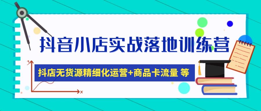 【副业项目5152期】抖音小店实战落地训练营：抖店无货源精细化运营，商品卡流量等等（22节）-天下副业