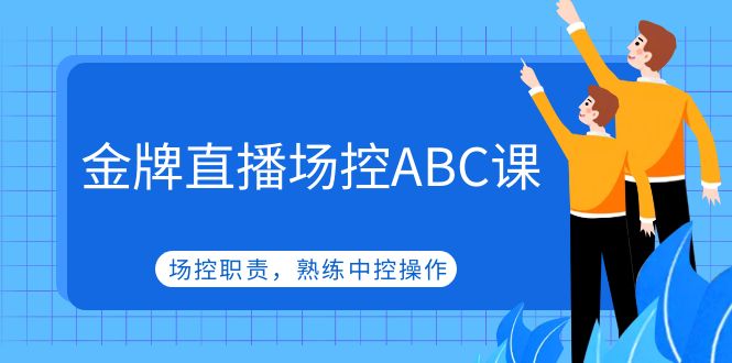 【副业项目5153期】金牌直播场控ABC课，场控职责，熟练中控操作-天下副业
