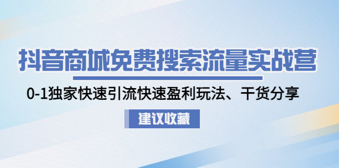 【副业项目5002期】抖音商城免费搜索流量实战营：0-1独家快速引流快速盈利玩法、干货分享-天下副业