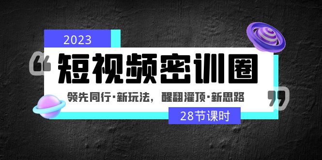 【副业项目5163期】2023短视频密训圈：领先同行·新玩法，醒翻灌顶·新思路（28节课时）-天下副业