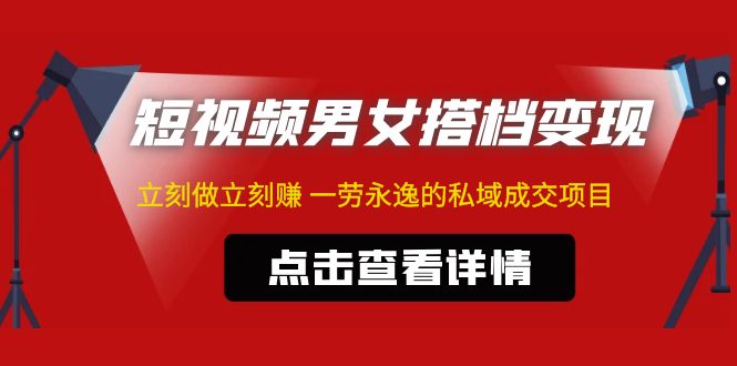 【副业项目5108期】东哲·短视频男女搭档变现 立刻做立刻赚 一劳永逸的私域成交项目（不露脸）-天下副业