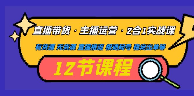 【副业项目5158期】直播带货·主播运营2合1实战课 有货源 无货源 直播推流 极速起号 稳定出单-天下副业