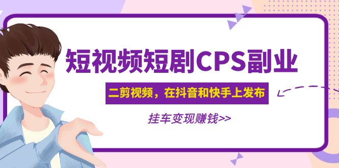 【副业项目5159期】黄岛主 · 短视频短剧CPS副业项目：二剪视频在抖音和快手上发布，挂车变现-天下副业