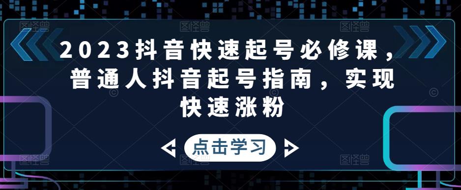 【副业项目5071期】2023抖音快速起号必修课，普通人抖音起号指南，实现快速涨粉-天下副业