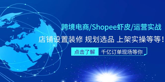【副业项目5189期】跨境电商/Shopee虾皮/运营实战训练营：店铺设置装修 规划选品 上架实操等等-天下副业