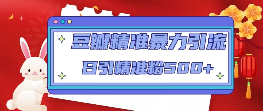 【副业项目5119期】豆瓣精准暴力引流，日引精准粉500+-天下副业