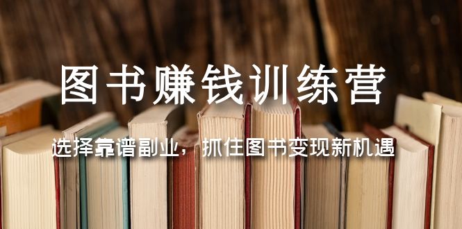 【副业项目5194期】图书赚钱训练营：选择靠谱副业，抓住图书变现新机遇-天下副业