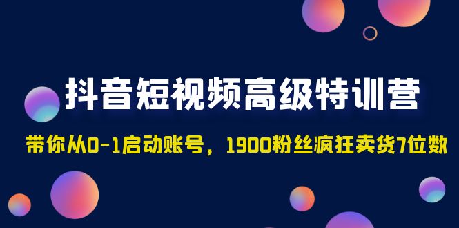 【副业项目5147期】抖音短视频高级特训营：带你从0-1启动账号，1900粉丝疯狂卖货7位数-天下副业