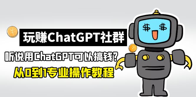 【副业项目5148期】玩赚ChatGPT社群：听说ChatGPT可以用来搞钱？从0到1保姆级教程-天下副业