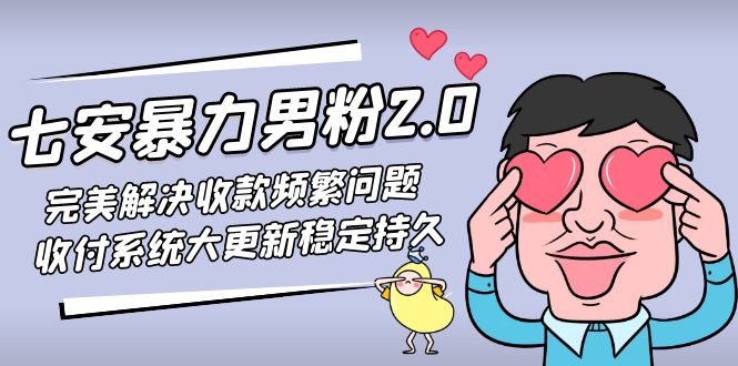 【副业项目5132期】七安暴力男粉2.0 完美解决收款频繁问题 收付系统大更新稳定持久(教程+素材)-天下副业
