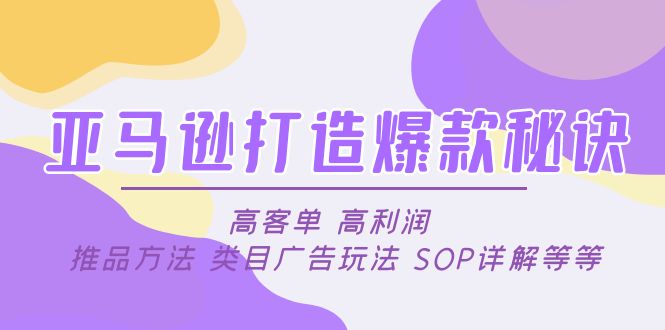 【副业项目5084期】亚马逊打造爆款秘诀：高客单 高利润 推品方法 类目广告玩法 SOP详解等等-天下副业