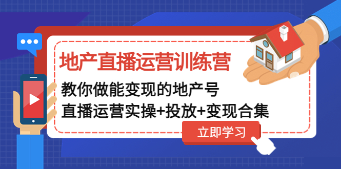 【副业项目5051期】地产直播运营训练营：教你做能变现的地产号（直播运营实操+投放+变现合集）-天下副业