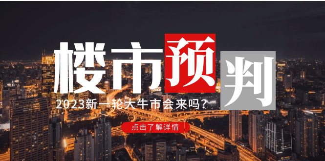 【副业项目5151期】某公众号付费文章《2023楼市预判：新一轮大牛市会来吗？》-天下副业