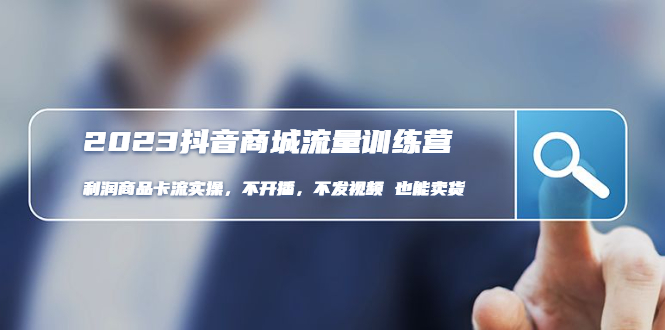 【副业项目5060期】2023抖音商城流量班：利润商品卡流实操，不开播-不发视频-也能卖货-天下副业