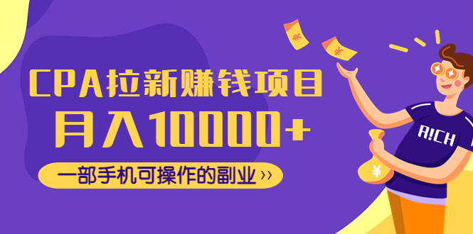 【副业项目4989期】CPA拉新赚钱项目，月入10000+一部手机可操作的副业！-天下副业