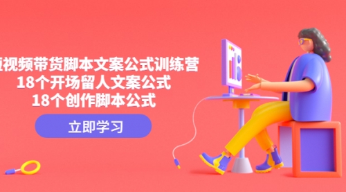 【副业项目4992期】短视频带货脚本文案公式训练营：18个开场留人文案公式，18个创作-天下副业