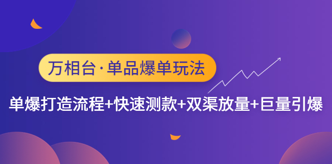 【副业项目4993期】万相台·单爆玩法，单爆打造流程+单品快速测款+单品双渠放量+単品巨量引爆-天下副业