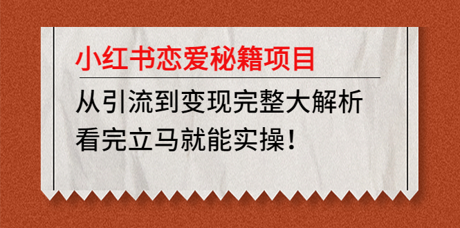 【副业项目5004期】小红书恋爱秘籍项目，从引流到变现完整大解析 看完立马能实操【教程+资料】-天下副业