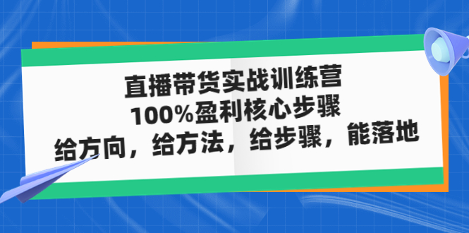 【副业项目5006期】直播带货实战训练营：100%盈利核心步骤，给方向，给方法，给步骤，能落地-天下副业