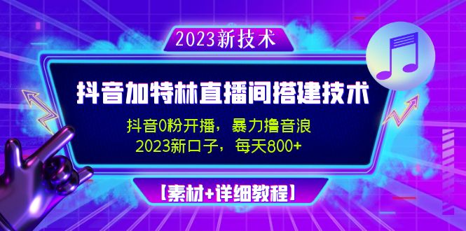 【副业项目5009期】2023抖音加特林直播间搭建技术，0粉开播-暴力撸音浪-日入800+【素材+教程】-天下副业