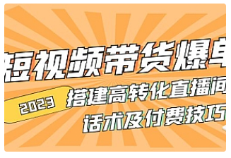 【副业项目5014期】2023短视频带货爆单 搭建高转化直播间 话术及付费技巧-天下副业