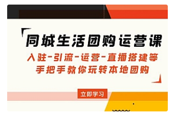 【副业项目5018期】同城生活团购运营课：入驻-引流-运营-直播搭建等 玩转本地团购-天下副业