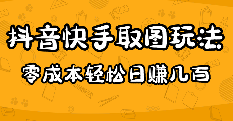 【副业项目5044期】2023抖音快手取图玩法：一个人在家就能做，超简单，0成本日赚几百-天下副业