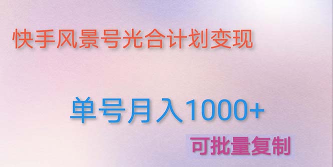 【副业项目5059期】利用快手风景号 通过光合计划 实现单号月入1000+（附详细教程及制作软件）-天下副业