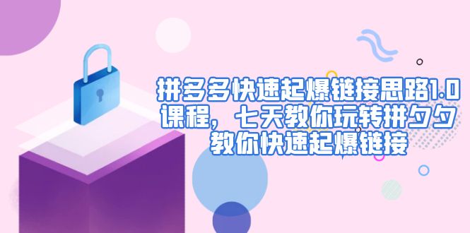 【副业项目5065期】拼多多快速起爆链接思路1.0课程，七天教你玩转拼夕夕，教你快速起爆链接-天下副业