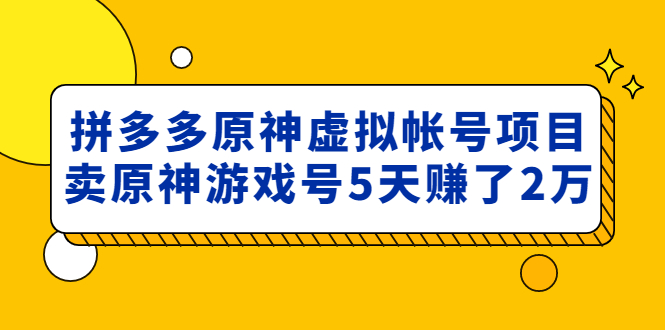【副业项目5068期】外面卖2980的拼多多原神虚拟帐号项目：卖原神游戏号5天赚了2万-天下副业
