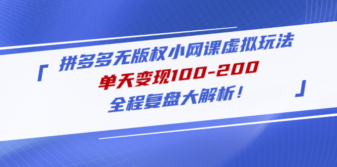 【副业项目5069期】拼多多无版权小网课虚拟玩法，单天变现100-200，全程复盘大解析-天下副业