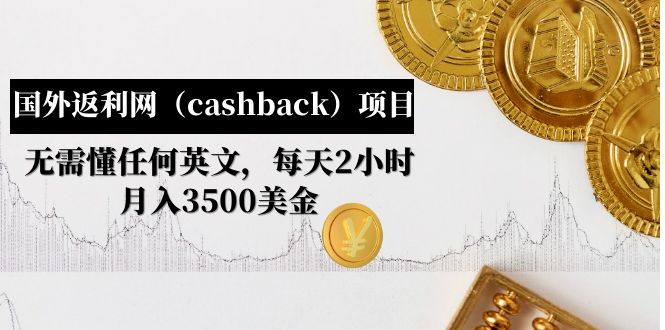 【副业项目5091期】国外返利网（cashback）项目：无需懂任何英文，每天2小时，月入3500美金-天下副业