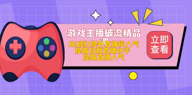 【副业项目5100期】游戏主播破流精品课，从0到1提升直播间人气 提高自我直播水平 提高直播人气-天下副业