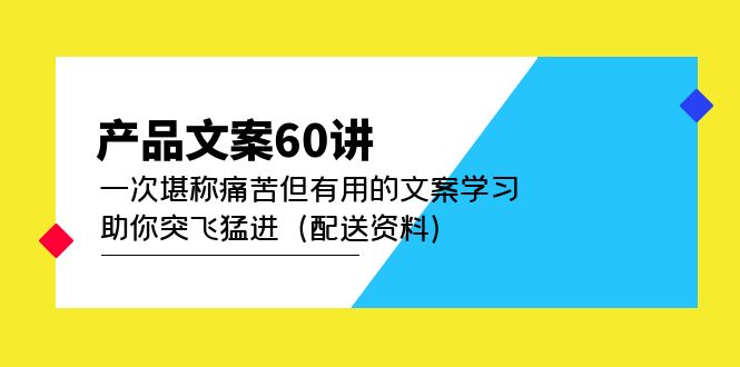 【副业项目5101期】产品文案60讲：一次堪称痛苦但有用的文案学习 助你突飞猛进（配送资料）-天下副业