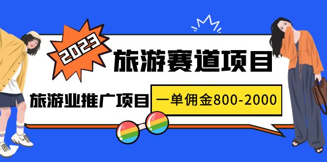 【副业项目5103期】2023最新风口·旅游赛道项目：旅游业推广项目，一单佣金800-2000元-天下副业
