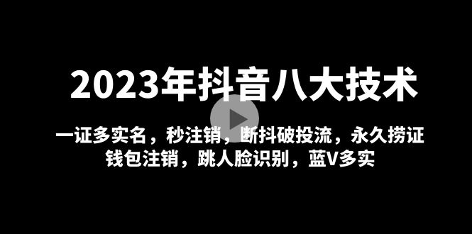 【副业项目5107期】2023年抖音八大技术，一证多实名 秒注销 断抖破投流 永久捞证 钱包注销 等-天下副业