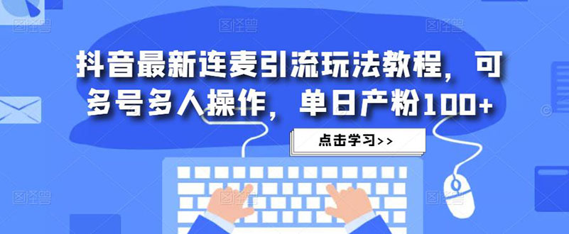 【副业项目5126期】抖音最新连麦引流玩法教程，可多号多人操作，单日产粉100+-天下副业