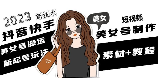 【副业项目5155期】2023抖音快手短视频美女号制作 美女号搬运新起号玩法 新技术(素材+教程)-天下副业