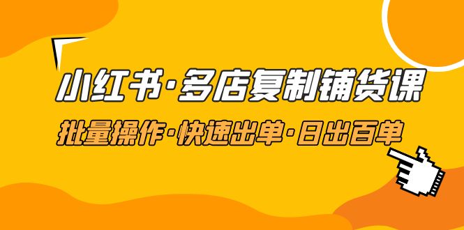 【副业项目5160期】小红书·多店复制铺货课，批量操作·快速出单·日出百单（更新2023年2月）-天下副业