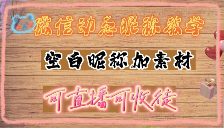 【副业项目5169期】微信动态昵称设置方法，可抖音直播引流，日赚上百【详细视频教程+素材】-天下副业