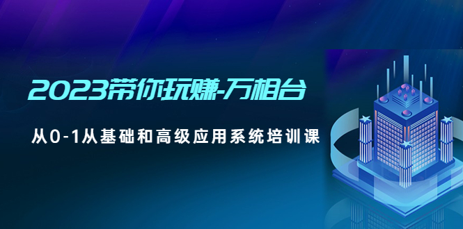 【副业项目5063期】2023带你玩赚-万相台，从0-1从基础和高级应用系统培训课-天下副业