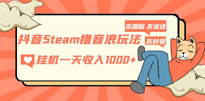 【副业项目5275期】抖音Steam撸音浪玩法 挂机一天收入1000+不露脸 不说话 不封号 社恐人群福音-天下副业