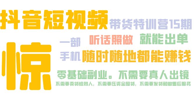 【副业项目5276期】抖音短视频·带货特训营15期 一部手机 听话照做 就能出单 随时随地都能赚钱-天下副业