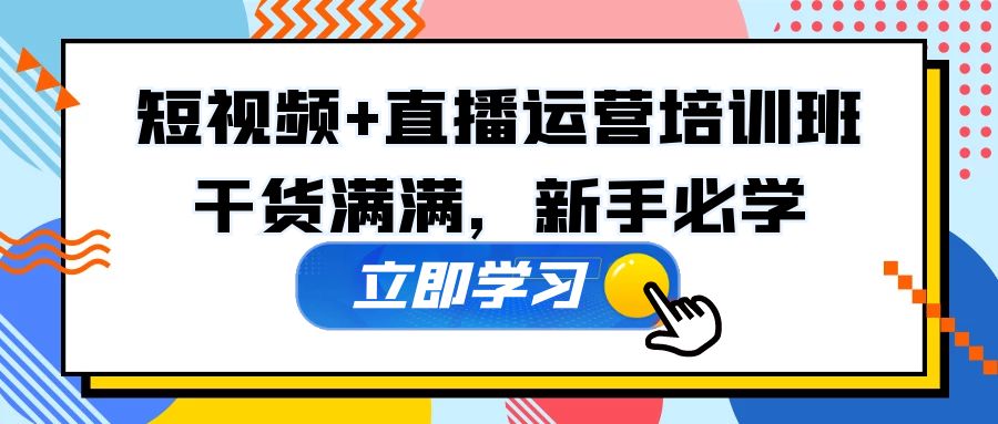 【副业项目5279期】某培训全年短视频+直播运营培训班：干货满满，新手必学-天下副业