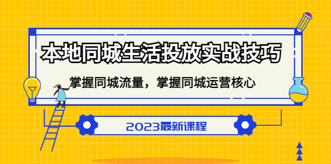 【副业项目5290期】本地同城生活投放实战技巧，掌握-同城流量，掌握-同城运营核心-天下副业