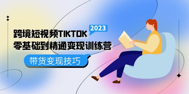 【副业项目5291期】跨境·短视频TIKTOK零基础到精通变现训练营 短视频·独立站·带货变现技巧-天下副业