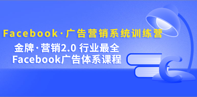 【副业项目5292期】Facebook·广告营销系统训练营：金牌·营销2.0 行业最全Facebook广告·体系-天下副业